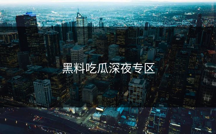 黑料吃瓜深夜专区