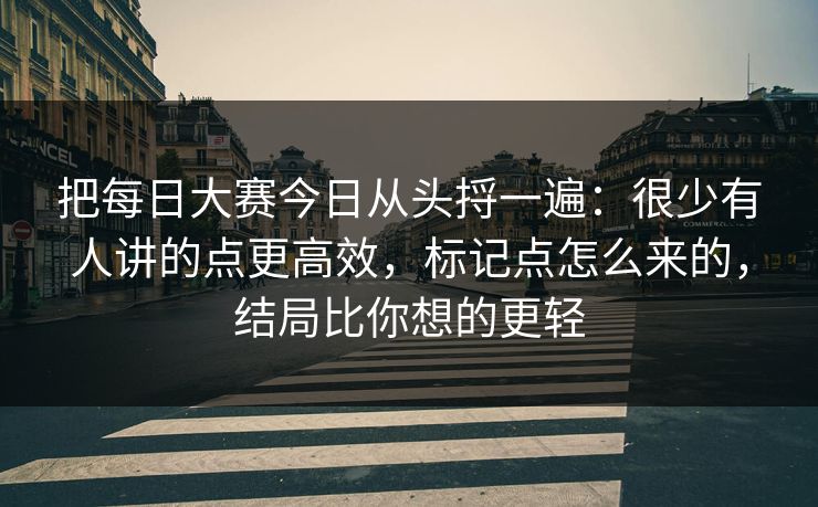 把每日大赛今日从头捋一遍：很少有人讲的点更高效，标记点怎么来的，结局比你想的更轻