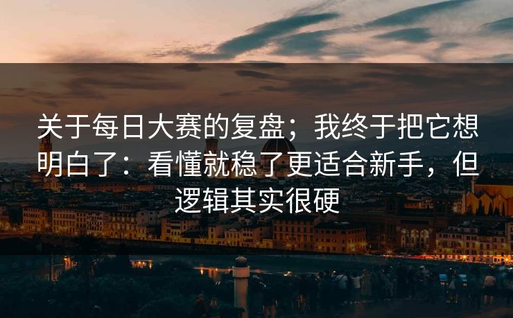 关于每日大赛的复盘;我终于把它想明白了:看懂就稳了更适合新手,但逻辑其实很硬 关于每日大赛的复盘;我终于把它想明白了:看懂就稳了更适合新手,但逻辑其实很硬