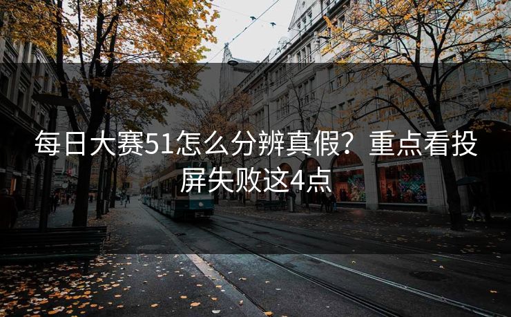 每日大赛51怎么分辨真假？重点看投屏失败这4点