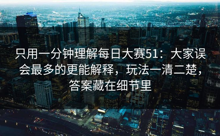 只用一分钟理解每日大赛51：大家误会最多的更能解释，玩法一清二楚，答案藏在细节里