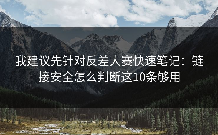 我建议先针对反差大赛快速笔记：链接安全怎么判断这10条够用
