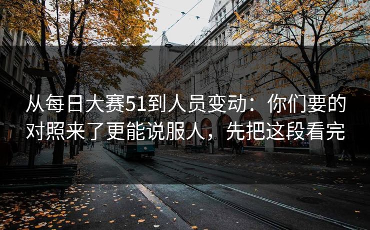 从每日大赛51到人员变动:你们要的对照来了更能说服人,先把这段看完 从每日大赛51到人员变动:你们要的对照来了更能说服人,先把这段看完