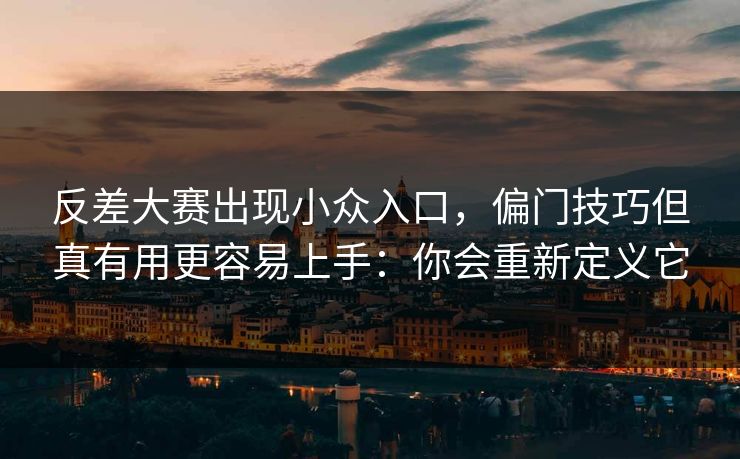 反差大赛出现小众入口，偏门技巧但真有用更容易上手：你会重新定义它