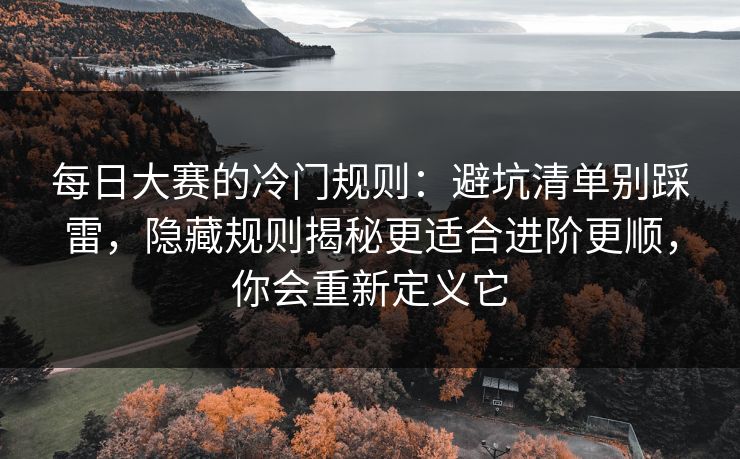 每日大赛的冷门规则：避坑清单别踩雷，隐藏规则揭秘更适合进阶更顺，你会重新定义它