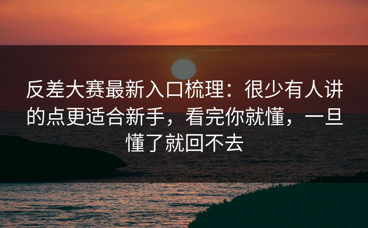 反差大赛最新入口梳理：很少有人讲的点更适合新手，看完你就懂，一旦懂了就回不去