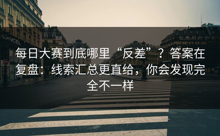 每日大赛到底哪里“反差”?答案在复盘:线索汇总更直给,你会发现完全不一样 每日大赛到底哪里“反差”?答案在复盘:线索汇总更直给,你会发现完全不一样