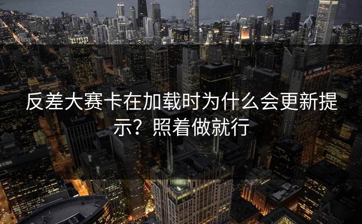 反差大赛卡在加载时为什么会更新提示？照着做就行