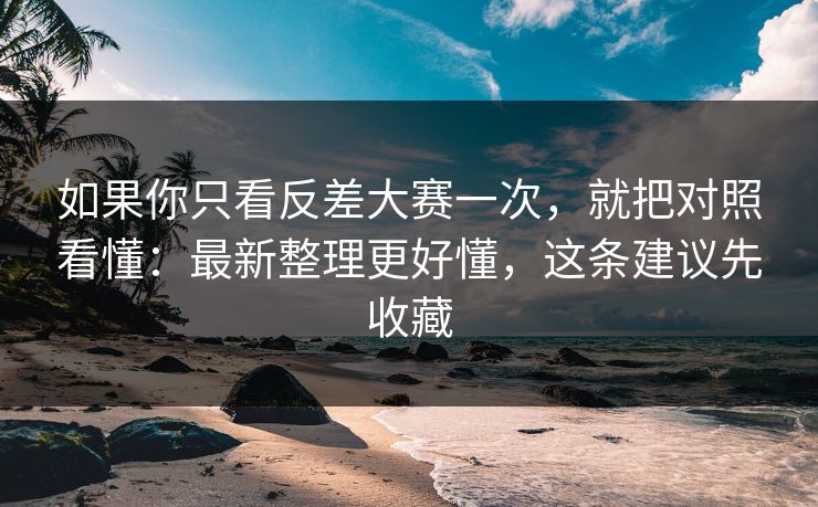 如果你只看反差大赛一次，就把对照看懂：最新整理更好懂，这条建议先收藏