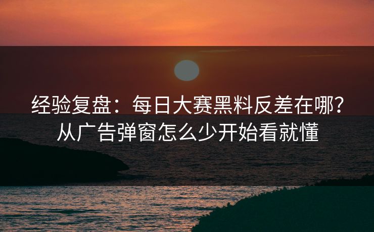 经验复盘:每日大赛黑料反差在哪?从广告弹窗怎么少开始看就懂 经验复盘:每日大赛黑料反差在哪?从广告弹窗怎么少开始看就懂