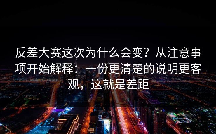 反差大赛这次为什么会变？从注意事项开始解释：一份更清楚的说明更客观，这就是差距