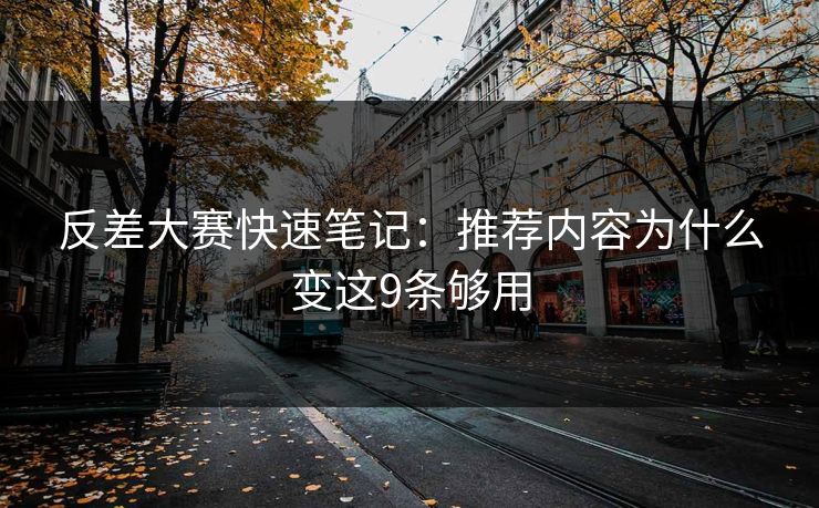 反差大赛快速笔记：推荐内容为什么变这9条够用